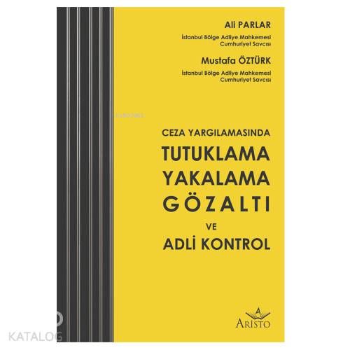  Tutuklama Yakalama Gözaltı ve Adli Kontrol | Tutuklama Yakalama Gözaltı ve Adli Kontrol | Ali Parlar | Aristo Yayınevi | 9786057615220 