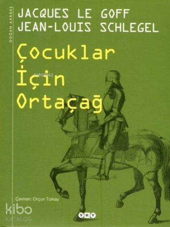  Çocuklar İçin Ortaçağ | Çocuklar İçin Ortaçağ | Jacques Le Goff | Jean Louis Schlegel | Jacques Le GoffJean Louis Schlegel | Orçun Türkay | Editör Elif Göktepe Kapak Tasarımı Nahide Dikel | Yapı Kredi Yayınları ( YKY ) | 9789750814644 