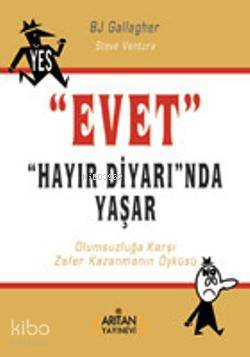  Evet Hayır Diyarında Yaşar Olumsuzluğa Karşı Zafer Kazanmanın Öyküsü | Bj Gallagher Steve Ventura | Bj Gallagher | Steve Ventura | Arıtan Yayınevi | 9789756060650 | 