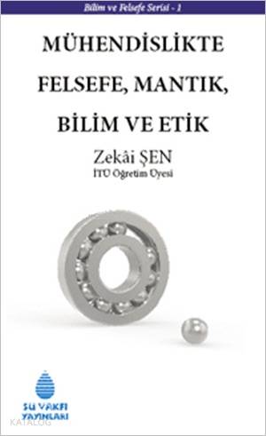  Mühendislikte Felsefe Mantık Bilim ve Etik | Mühendislikte Felsefe Mantık Bilim ve Etik | Zekai Şen | Su Vakfı Yayınları | 9789756455470 