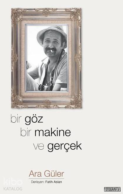  Bir Göz Bir Makine ve Gerçek | Bir Göz Bir Makine ve Gerçek | Ara Güler | Fatih Aslan | Fotoğrafevi | 9789944720298 