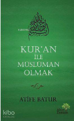  Kuran İle Müslüman Olmak | Atife Batur | Mehmet Erol Kuloğlu | Mehmet Zekai Küpçük | Ahir Zaman Yayınevi | 9786055095789 | 