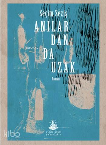  Anılardan da Uzak | Seçim Seziş | Yitik Ülke Yayınları | 9786052027011 | 