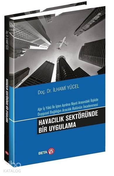  Havacılık Sektöründe Bir Uygulama Ağır İş Yükü ile İşten Ayrılma Niyeti Arasındaki İlişkide Duygusal Bağlılığın Aracılık Rolünün İncelenmesi | İlhami Yücel | Beta Akademik | 9786052424995 | 