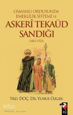  Osmanlı Ordusunda Emeklilik Sistemi Ve Askeri Tekaüd Sandığı (1865 1923) | Yunus Özger | IQ Kültür Sanat Yayıncılık | 9789752553392 | 