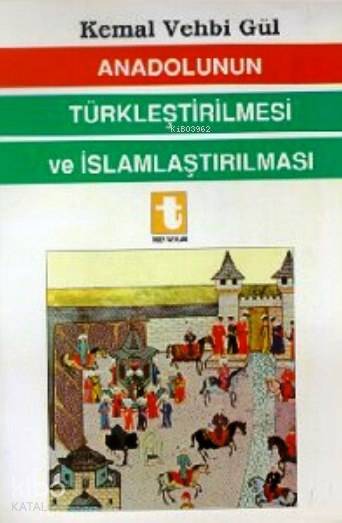  Anadolunun Türkleştirilmesi ve İslamlaştırılması | Anadolunun Türkleştirilmesi ve İslamlaştırılması | Kemal Vehbi Gül | Toker Yayınları | 9789754450463 
