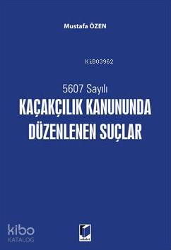  5607 Sayılı Kaçakçılık Kanununda Düzenlenen Suçlar | 5607 Sayılı Kaçakçılık Kanununda Düzenlenen Suçlar | Mustafa Özen | Adalet Yayınevi | 9786051467504 