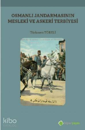  Osmanlı Jandarmasının Mesleki ve Askeri Terbiyesi | Türkmen Töreli | Hiper Yayınları | 9786052818725 | 