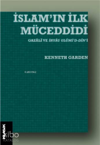  İslamın İlk Müceddidi Gazâlî ve İhyâu Ulûmid dîni | Kenneth Garden | Abdullah Özkan | M Cüneyt Kaya | Zeyd KaraaslanSibel Yalçın | Semih Atiş | Klasik Yayınları | 9789752484566 | 