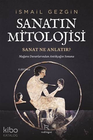  Sanatın Mitolojisi Sanat Ne Anlatır Mağara Duvarlarından Antikçağın Sonuna | İsmail Gezgin | Tarık Kirpi | Ahmet Yurtkul | Redingot Kitap | 9786056911941 | 