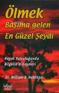  Ölmek Başıma Gelen En Güzel Şeydi Hayat Yolculuğunda Bilgelik Hikayeleri | Ölmek Başıma Gelen En Güzel Şeydi Hayat Yolculuğunda Bilgelik Hikayeleri | William E Hablitzel | Yasemin Bozbeyoğlu | Onur Şen | 1001 Kitap Yayınları | 9789758992140 