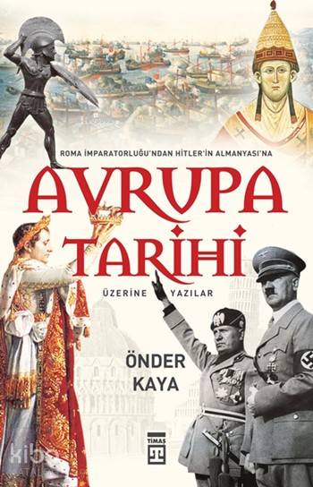  Avrupa Tarihi Üzerine Yazılar Roma İmparatorluğundan Hitler Almanyasına | Önder Kaya | Adem Koçal | Ravza Kızıltuğ | Tuğçe İnceoğlu | Timaş Yayınları | 9786051149240 