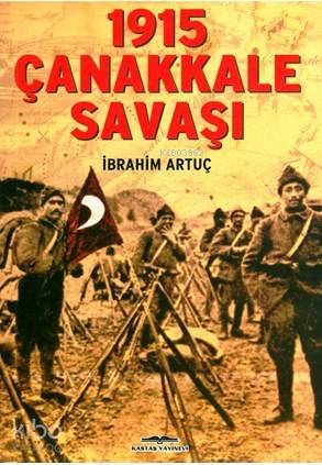  1915 Çanakkale Savaşı | İbrahim Artuç | Erendiz Kasnak | Kastaş Yayınları | 9789752821736 | 