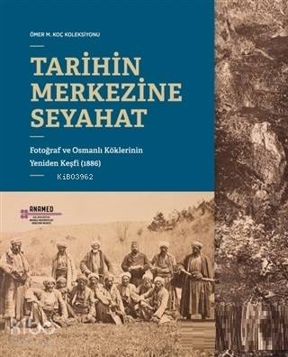  Tarihin Merkezine Seyahat Fotoğraf ve Osmanlı Köklerinin Yeniden Keşfi (1886) | Selim DeringilAhmet ErsoyReşat KasabaBerin Gölönü | Umur Çelikyay | Bahattin ÖztuncayÖzge Ertem | Koç Üniversitesi Yayınları | 9786052116807 | 
