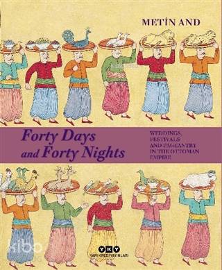  Forty Days and Forty Nights Weddings Festivals and Pageantry in the Ottoman Empire | Metın And | Feyza Howell | Darmin Hadzibegoviç | Yapı Kredi Yayınları ( YKY ) | 9789750848773 | 