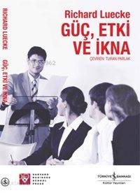  Güç Etki ve İkna | Güç Etki ve İkna | Richard Luecke | Turan Parlak | Türkiye İş Bankası Kültür Yayınları | 9789944882101 