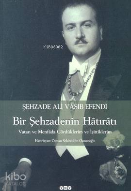  Bir Şehzadenin Hâtırâtı Vatan ve Menfâda Gördüklerim ve İşittiklerim | Bir Şehzadenin Hâtırâtı Vatan ve Menfâda Gördüklerim ve İşittiklerim | Ali Vâsıb Efendi | Nurettin Pirim HazOsman Selahaddin Osmanoğlu | Yapı Kredi Yayınları ( YKY ) | 9789750809033 