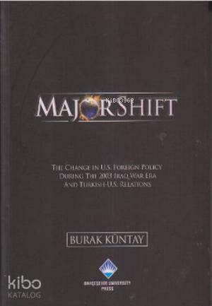  Major Shift The Change In US Foreign Policy During The 2003 Iraq War Era and Turkish US Relations | Major Shift The Change In US Foreign Policy During The 2003 Iraq War Era and Turkish US Relations | Burak Küntay | Bahçeşehir Üniversitesi Yayınları | 9786055461003 