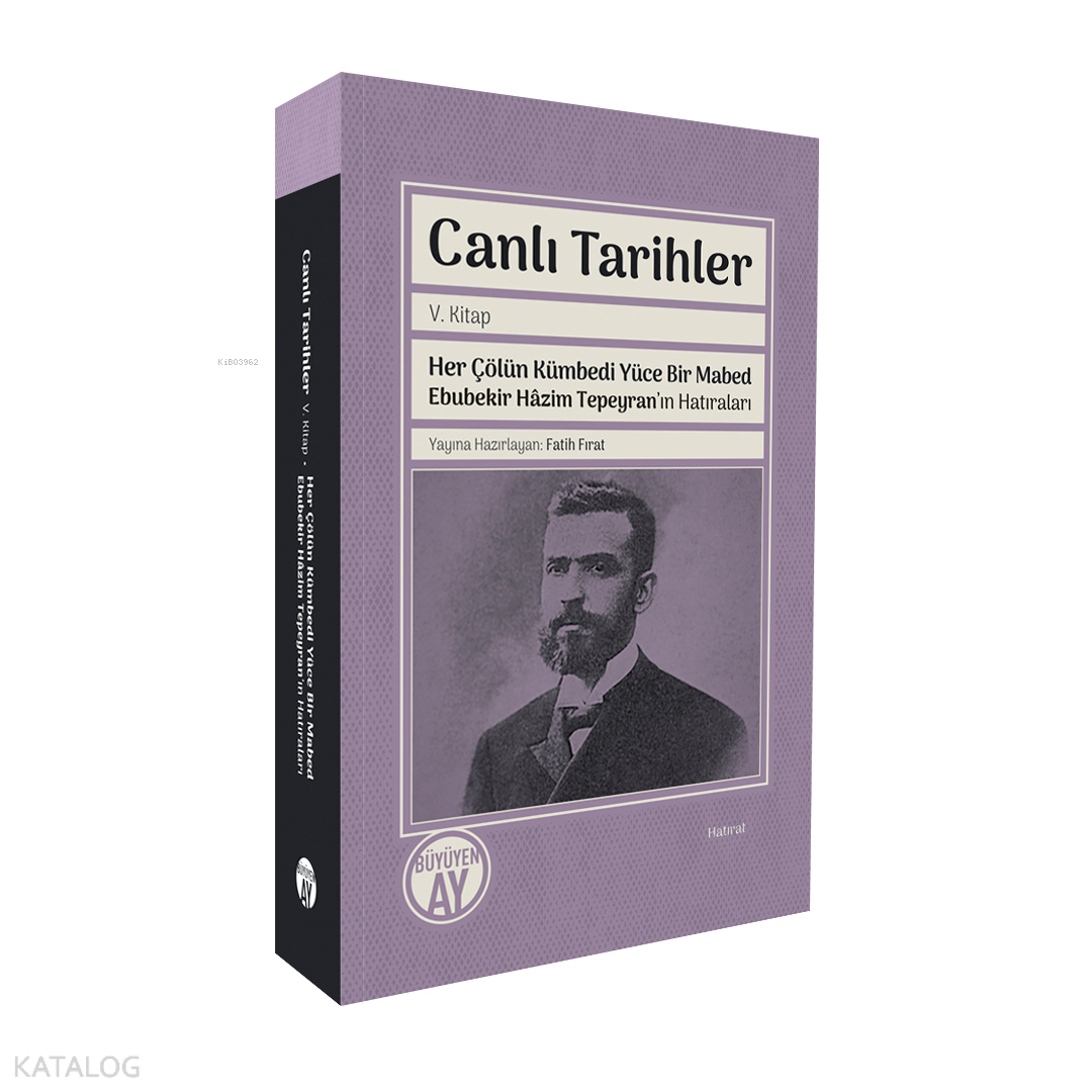 Canlı Tarihler - Her Çölün Kümbedi Yüce Bir Mabed Ebubekir Hâzim Tepeyran’ın Hatıraları