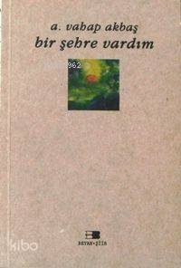  Bir Şehre Vardım | A Vahap Akbaş | Beyan Yayınları | 9789754731729 | 