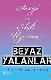  Sevgi ve Aşk Üzerine | Beyaz Yalanlar | Sevgi ve Aşk Üzerine | Beyaz Yalanlar | Alper Altıntaş | Cinius Yayınları | 9786054177844 