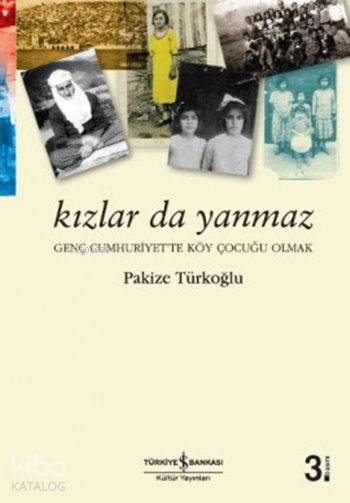  Kızlar da Yanmaz Genç Cumhuriyette Köy Çocuğu Olmak | Pakize Türkoğlu | Türkiye İş Bankası Kültür Yayınları | 9786053603092 | 