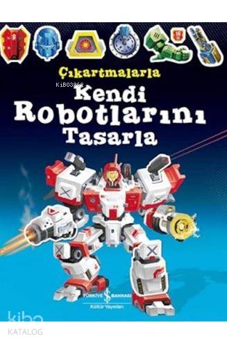  Çıkartmalarla Kendi Robotlarını Tasarla | Çıkartmalarla Kendi Robotlarını Tasarla | Simon Tudhope | Sevgi Atlıhan | Reza Ilyasa | Türkiye İş Bankası Kültür Yayınları | 9786053322276 