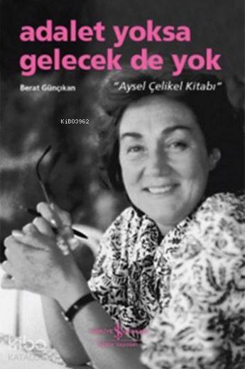  Adalet Yoksa Gelecek de Yok Aysel Çelikel Kitabı | Adalet Yoksa Gelecek de Yok Aysel Çelikel Kitabı | Berat Günçıkan | Türkiye İş Bankası Kültür Yayınları | 9786053326212 