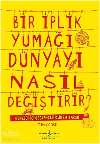  Bir İplik Yumağı Dünyayı Nasıl Değiştirir Gençler için Eğlenceli Dünya Tarihi | Bir İplik Yumağı Dünyayı Nasıl Değiştirir Gençler için Eğlenceli Dünya Tarihi | Özcan Özer | Nevin Avan Özdemir | Tim Cooke | Arvind Shah | Türkiye İş Bankası Kültür Yayınları | 9786053328414 
