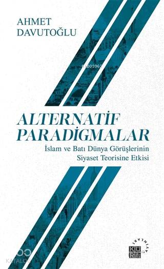  Alternatif Paradigmalar İslam ve Batı Dünya Görüşlerinin Siyaset Teorisine Etkisi | Ahmet Davutoğlu | M Cüneyt Kaya | Mustafa Demiray | Zeyd Karaaslan | Küre Yayınları | 9786059125833 | 