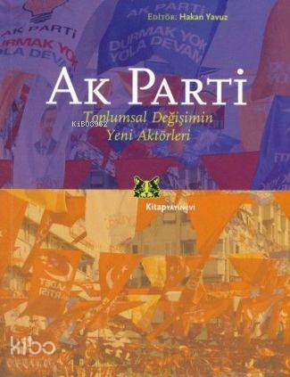  Ak Parti Toplumsal Değişimin Yeni Aktörleri | Ak Parti Toplumsal Değişimin Yeni Aktörleri | Hakan Yavuz | Editör Hakan Yavuz | Kitap Yayınevi | 9786051050324 