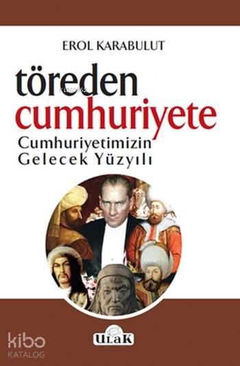  Töreden Cumhurşyete Cumhuriyetimizin Gelecek Yüzyılı | Erol Karabulut | Ulak Yayınları | 9786059588775 | 