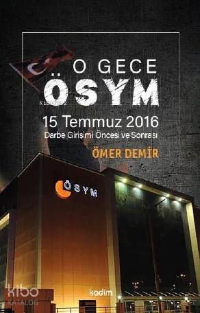  O Gece ÖSYM 15 Temmuz 2016 Darbe Girişimi Öncesi ve Sonrası | Ömer Demir | Serhat Buhari Baytekin | Üzeyir Tekin | Gözde Akman | Kadim Yayınları | 9786057629241 | 
