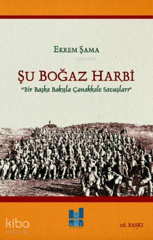  Şu Boğaz Harbi Bir Başka Bakışla Çanakkale Savaşları | Şu Boğaz Harbi Bir Başka Bakışla Çanakkale Savaşları | Ekrem Şama | MGV Yayınları | 9786055000714 