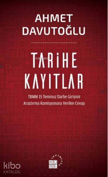  Tarihe Kayıtlar TBMM 15 Temmuz Darbe Girişimi Araştırma Komisyonuna Verilen Cevap | Ahmet Davutoğlu | Zeyd Karaaslan | Semih Atiş | Küre Yayınları | 9786059125550 | 