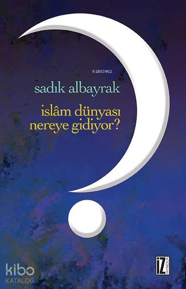  İslâm Dünyası Nereye Gidiyor | Sadık Albayrak | İz Yayıncılık | 9786053263500 | 