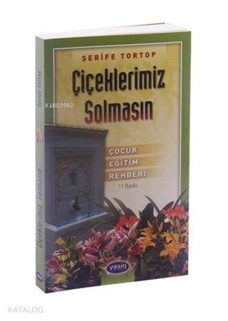  Çiçeklerimiz Solmasın Çocuk Eğitim Rehberi | Şerife Tortop | Yasin Yayınevi | 9789944356404 | 