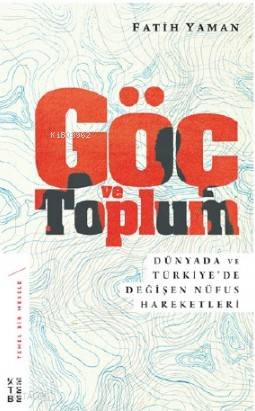  Göç ve Toplum Dünyada ve Türkiyede Değişen Nüfus Hareketleri | Fatih Yaman | Ketebe Yayınları | 9786058030015 | 