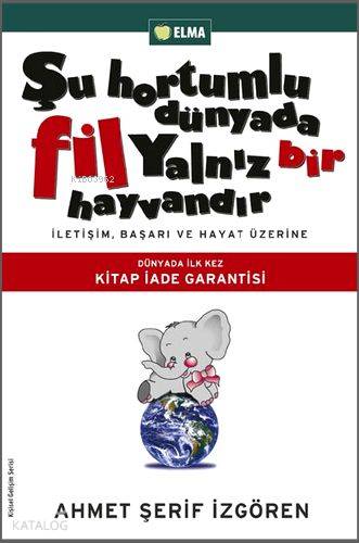  Şu Hortumlu Dünyada Fil Yalnız Bir Hayvandır İletişim Başarı ve Hayat Üzerine | Şu Hortumlu Dünyada Fil Yalnız Bir Hayvandır İletişim Başarı ve Hayat Üzerine | Ahmet Şerif İzgören | Elma Yayınevi | 9789756093139 