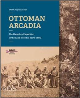  Ottoman Arcadıa The Hamidian Expedition To The Land Of Tribal Roots (1886) | Selim DeringilReşat KasabaSinan KuneralpDeniz Türker | Bahattin ÖztuncayÖzge Ertem | Koç Üniversitesi Yayınları | 9786052116487 | 