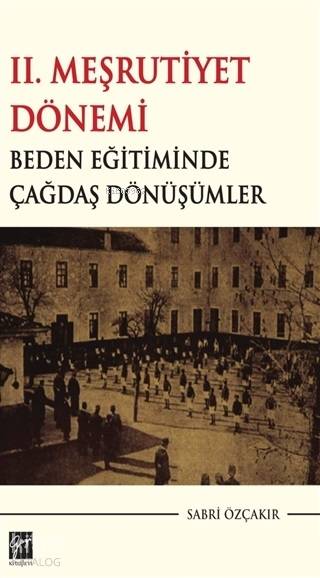  2 Meşrutiyet Dönemi Beden Eğitiminde Çağdaş Dönüşümler | Sabri Özçakır | Gazi Kitabevi | 9786057805317 | 